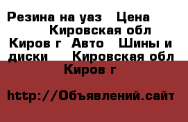 Резина на уаз › Цена ­ 18 000 - Кировская обл., Киров г. Авто » Шины и диски   . Кировская обл.,Киров г.